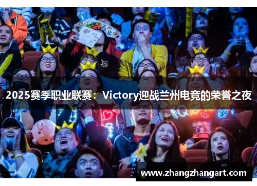 2025赛季职业联赛：Victory迎战兰州电竞的荣誉之夜